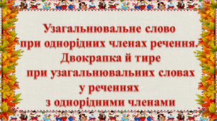 Конспект уроку на тему: "Узагальнюючі слова в реченнях з однорідними членами. Двокрапка і тире при узагальнюючих словах"