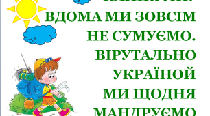 Презентація 1 «Канікули. Вдома ми зовсім не сумуємо. Віртуально Україной ми щодня мандруємо»