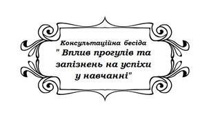 Консультаційна бесіда соціального педагога " Вплив прогулів та запізнень на успіхи у навчанні"