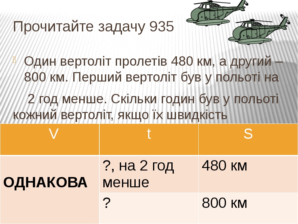 Прочитайте задачу 935 Один вертоліт пролетів 480 км, а другий – 800 км. Перший вертоліт був у польоті на 2 год менше. Скільки годин був у польоті к...