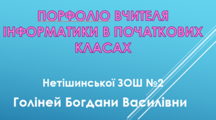 Портфоліо вчителя інформатики в початкових класах Голіней Б. В.