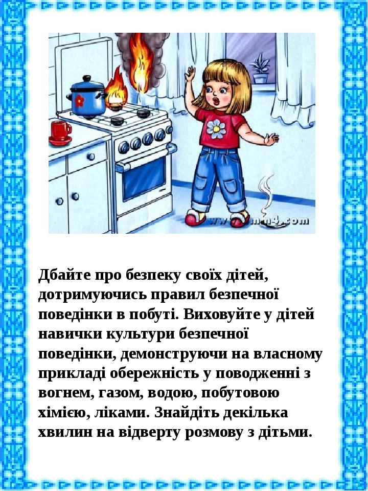 Дбайте про безпеку своїх дітей, дотримуючись правил безпечної поведінки в побуті. Виховуйте у дітей навички культури безпечної поведінки, демонстру...