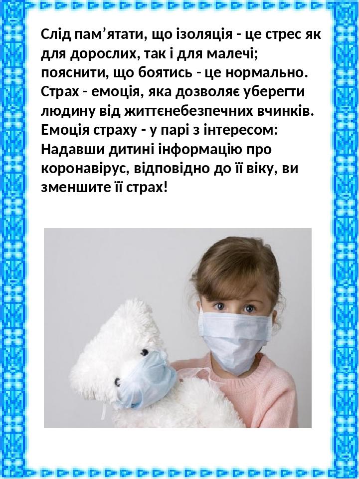 Слід пам’ятати, що ізоляція - це стрес як для дорослих, так і для малечі; пояснити, що боятись - це нормально. Страх - емоція, яка дозволяє уберегт...
