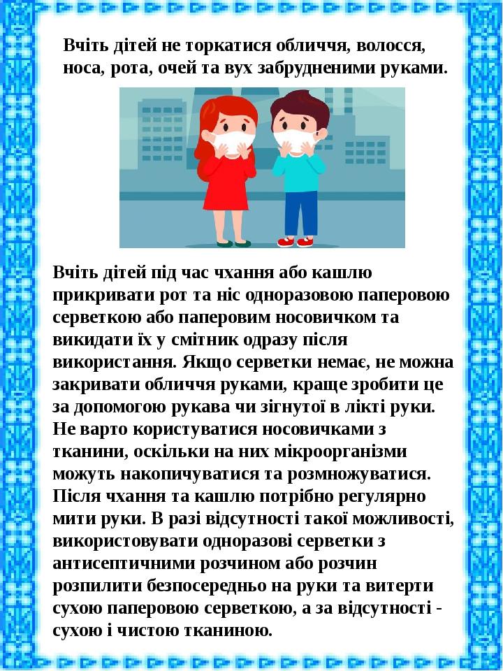 Вчіть дітей не торкатися обличчя, волосся, носа, рота, очей та вух забрудненими руками. Вчіть дітей під час чхання або кашлю прикривати рот та ніс ...