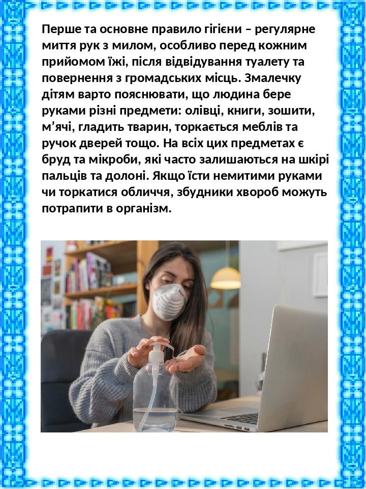 Перше та основне правило гігієни – регулярне миття рук з милом, особливо перед кожним прийомом їжі, після відвідування туалету та повернення з гром...