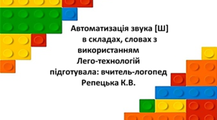 Конспект індивідуального логопедичного заняття  Тема: Автоматизація звука [Ш] в складах, словах з використанням Лего-технологій Підготувала: вчитель-логопед Репецька К.В.