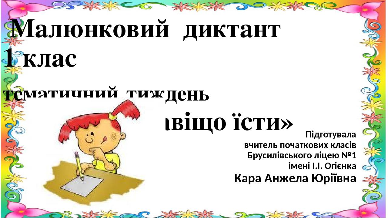 Малюнковий диктант 1 клас тематичний тиждень «Навіщо їсти» Підготувала вчитель початкових класів Брусилівського ліцею №1 імені І.І. Огієнка Кара Ан...