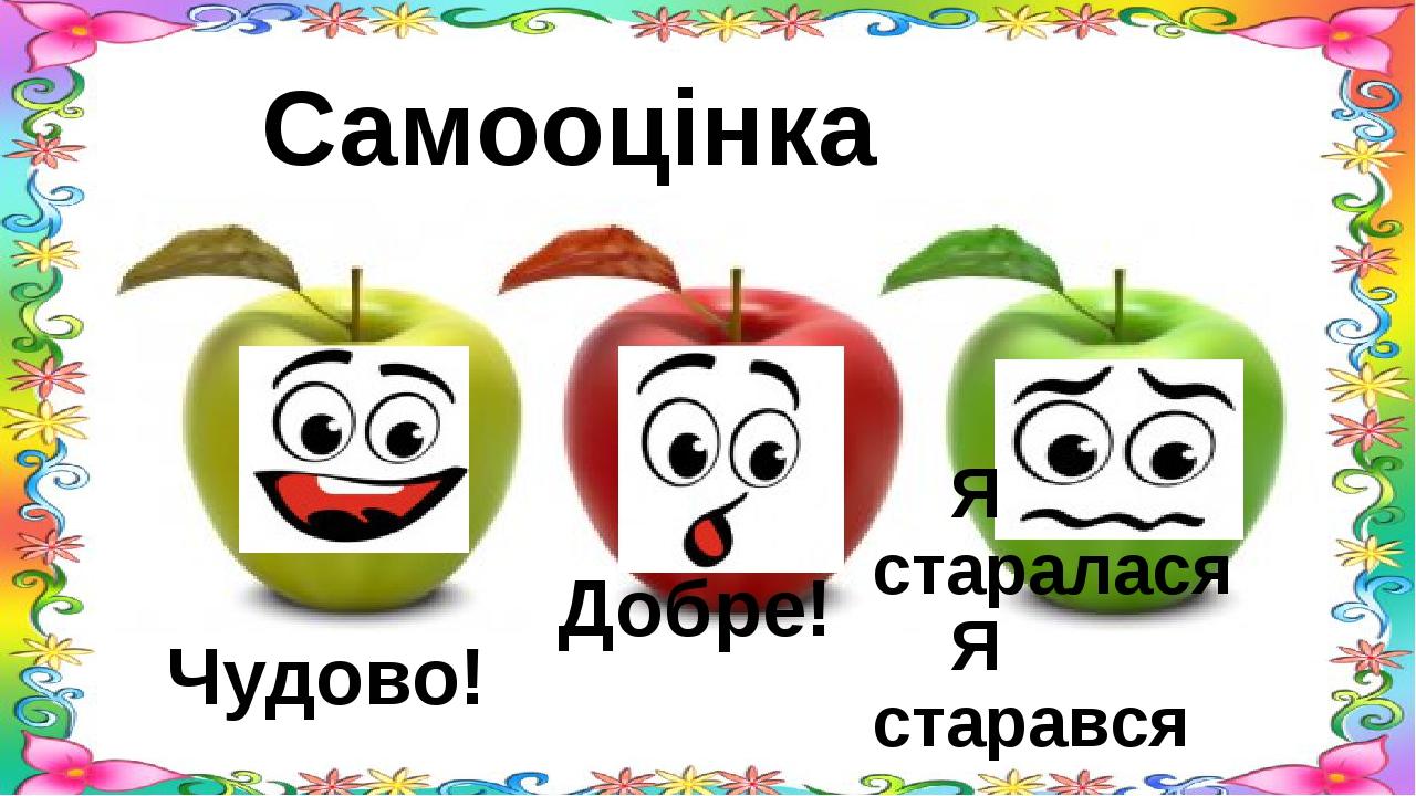 Самооцінка Чудово! Я старалася Я старався Добре!