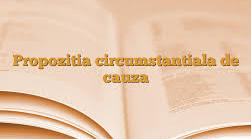 Propoziția subordonată circumstanțială de cauză