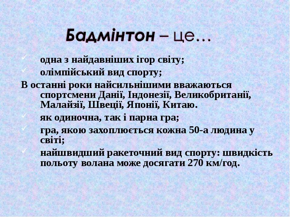 одна з найдавніших ігор світу; олімпійський вид спорту; В останні роки найсильнішими вважаються спортсмени Данії, Індонезії, Великобританії, Малайз...