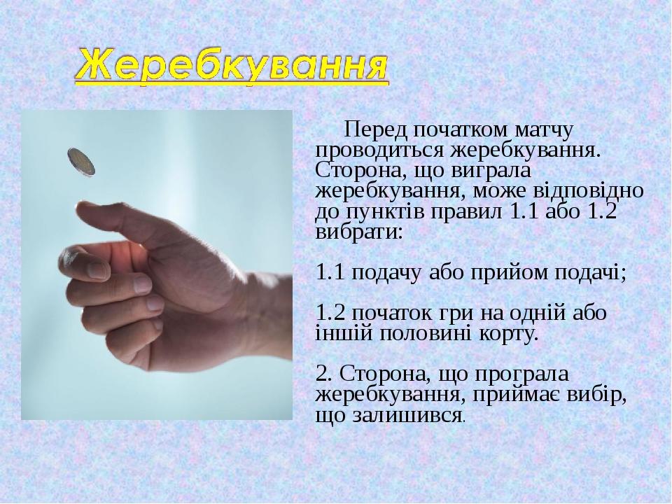 Перед початком матчу проводиться жеребкування. Сторона, що виграла жеребкування, може відповідно до пунктів правил 1.1 або 1.2 вибрати: 1.1 подачу ...