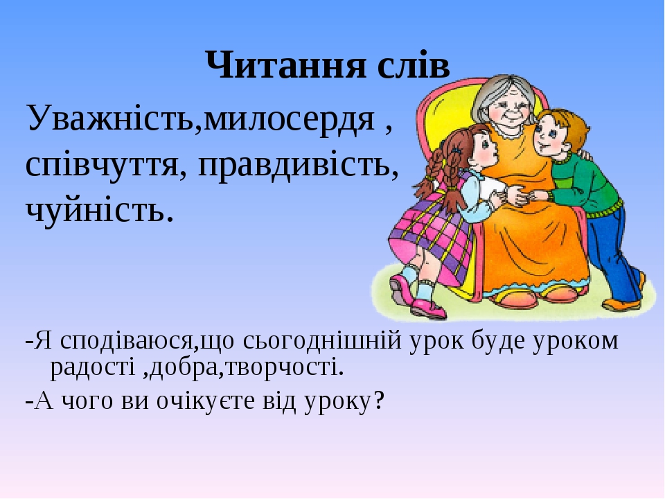 Читання слів Уважність,милосердя , співчуття, правдивість, чуйність. -Я сподіваюся,що сьогоднішній урок буде уроком радості ,добра,творчості. -А чо...