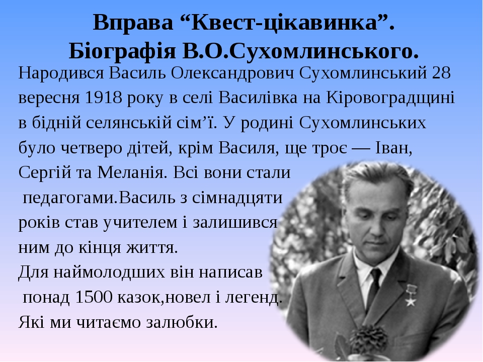 Вправа “Квест-цікавинка”. Біографія В.О.Сухомлинського. Народився Василь Олександрович Сухомлинський 28 вересня 1918 року в селі Василівка на Кіров...