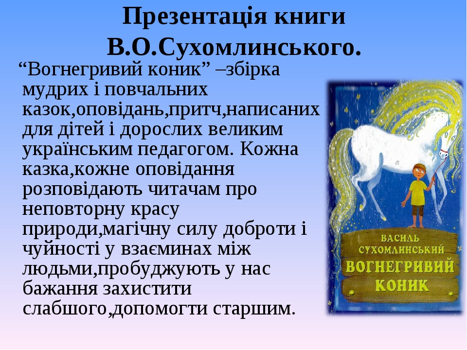 Презентація книги В.О.Сухомлинського. “Вогнегривий коник” –збірка мудрих і повчальних казок,оповідань,притч,написаних для дітей і дорослих великим ...