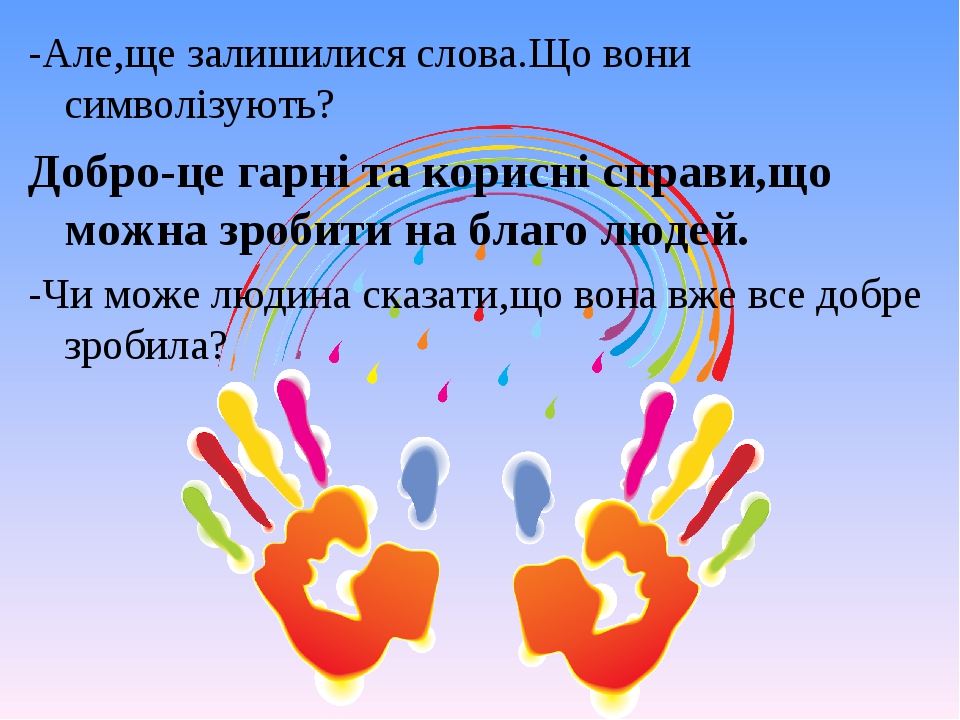 -Але,ще залишилися слова.Що вони символізують? Добро-це гарні та корисні справи,що можна зробити на благо людей. -Чи може людина сказати,що вона вж...