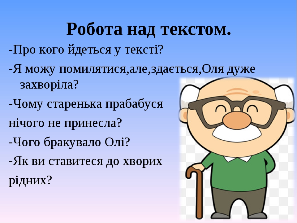 Робота над текстом. -Про кого йдеться у тексті? -Я можу помилятися,але,здається,Оля дуже захворіла? -Чому старенька прабабуся нічого не принесла? -...