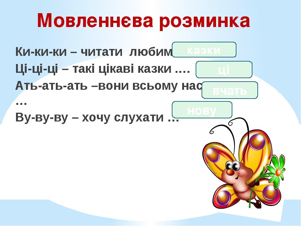 Мовленнєва розминка Ки-ки-ки – читати любимо … Ці-ці-ці – такі цікаві казки .… Ать-ать-ать –вони всьому нас … Ву-ву-ву – хочу слухати … казки ці вч...