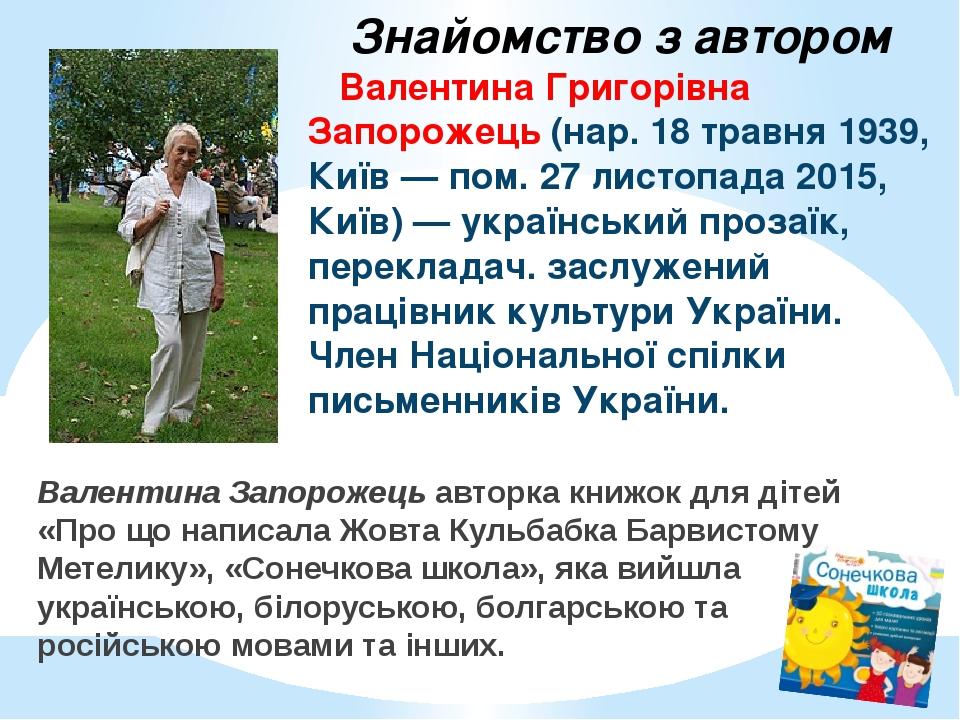 Валентина Григорівна Запорожець (нар. 18 травня 1939, Київ — пом. 27 листопада 2015, Київ) — український прозаїк, перекладач. заслужений працівник ...