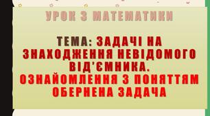 Задачі на знаходження невідомого від’ємника. Ознайомлення з поняттям обернена задача