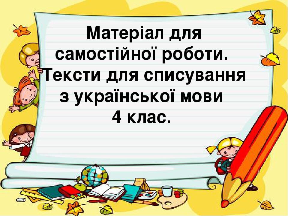 Матеріал для самостійної роботи. Тексти для списування з української мови 4 клас.