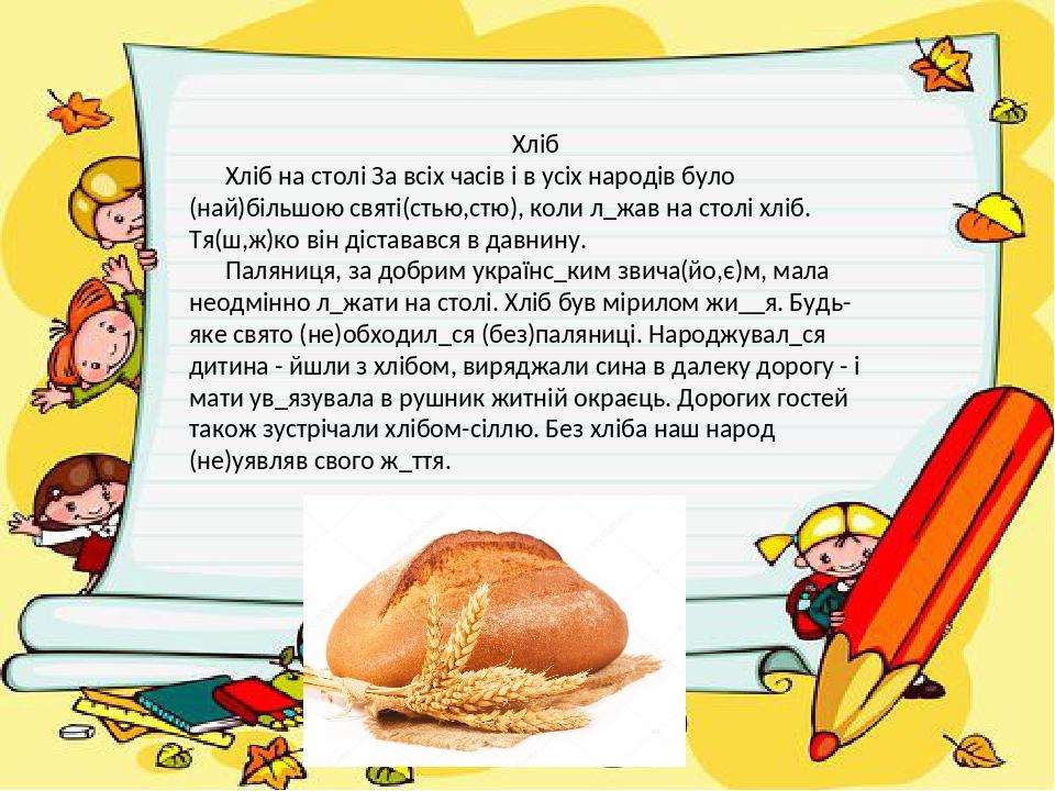 Хліб Хліб на столі За всіх часів і в усіх народів було (най)більшою святі(стью,стю), коли л_жав на столі хліб. Тя(ш,ж)ко він діставався в давнину. ...