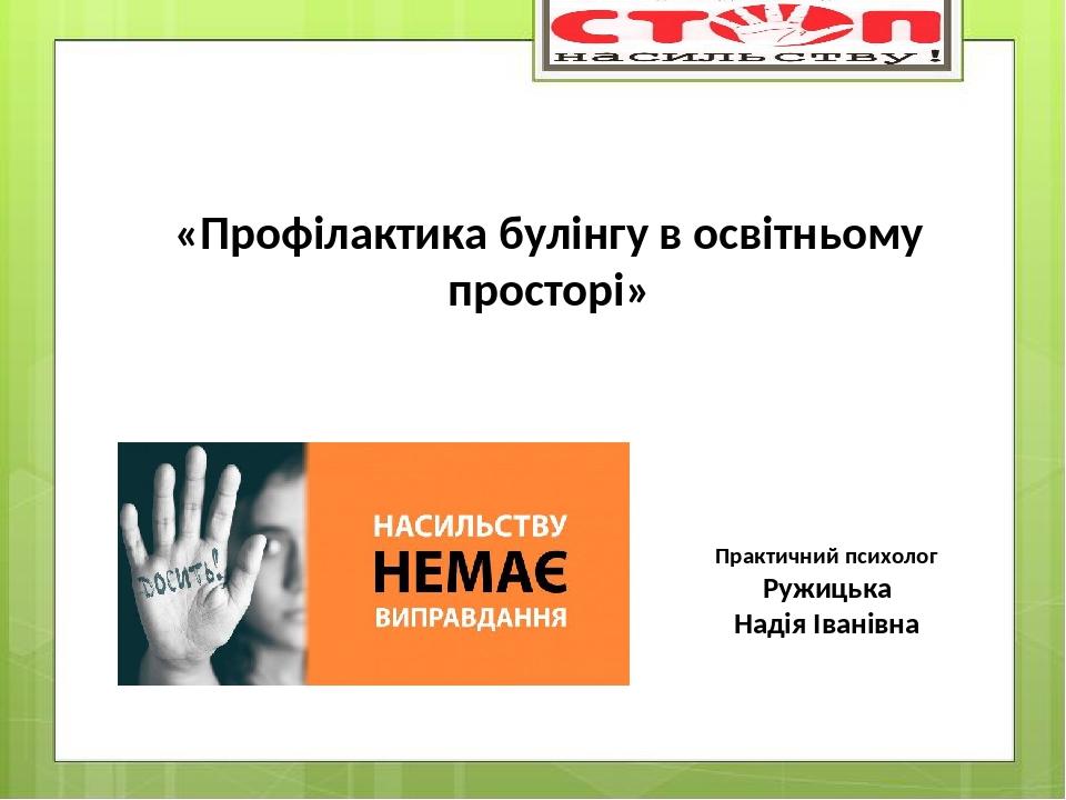 «Профілактика булінгу в освітньому просторі» Практичний психолог Ружицька Надія Іванівна