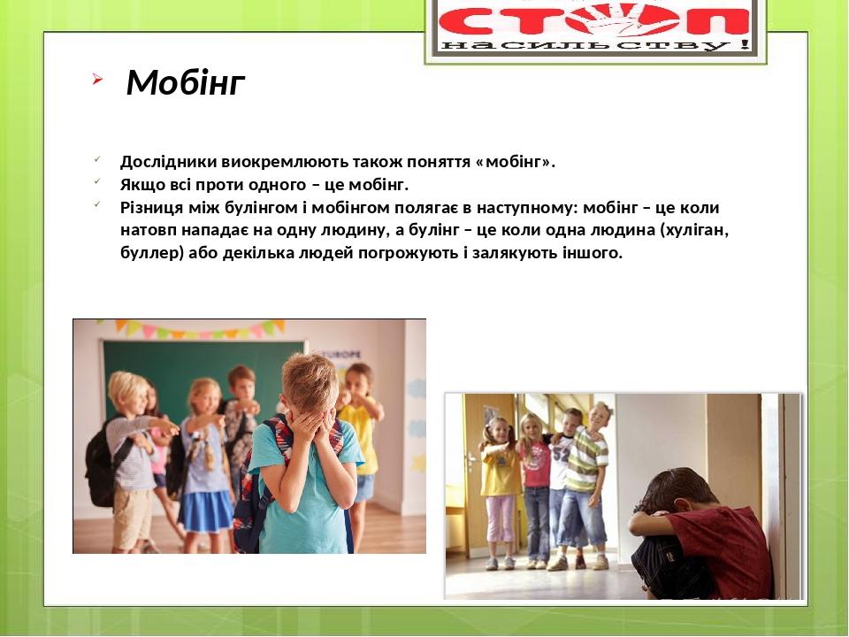 Дослідники виокремлюють також поняття «мобінг». Якщо всі проти одного – це мобінг. Різниця між булінгом і мобінгом полягає в наступному: мобінг – ц...