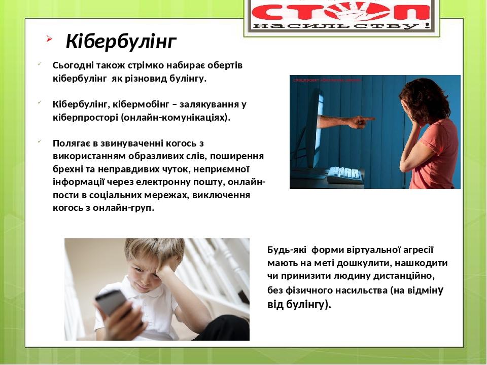 Сьогодні також стрімко набирає обертів кібербулінг як різновид булінгу. Кібербулінг, кібермобінг – залякування у кіберпросторі (онлайн-комунікаціях...