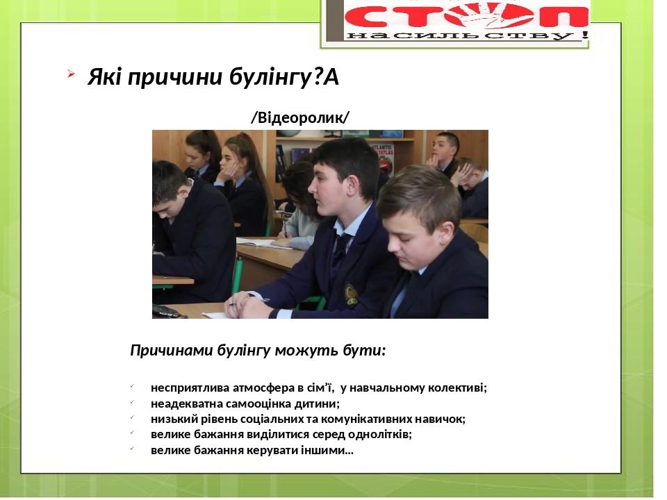 Які причини булінгу?  /Відеоролик/ Причинами булінгу можуть бути: несприятлива атмосфера в сім’ї, у навчальному колективі; неадекватна самооцінка д...