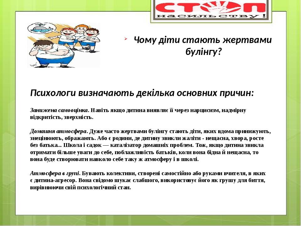 Чому діти стають жертвами булінгу? Психологи визначають декілька основних причин: Занижена самооцінка. Навіть якщо дитина виявляє її через нарцисиз...