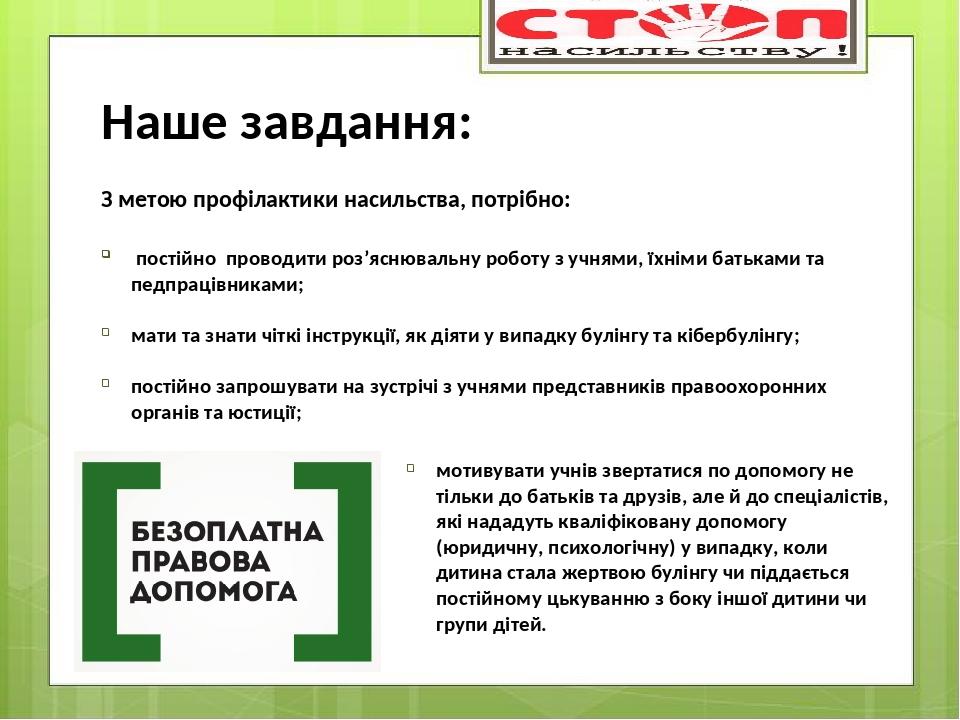 З метою профілактики насильства, потрібно: постійно проводити роз’яснювальну роботу з учнями, їхніми батьками та педпрацівниками; мати та знати чіт...