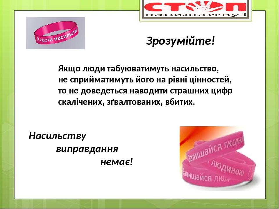 Якщо люди табуюватимуть насильство, не сприйматимуть його на рівні цінностей, то не доведеться наводити страшних цифр скалічених, зґвалтованих, вби...