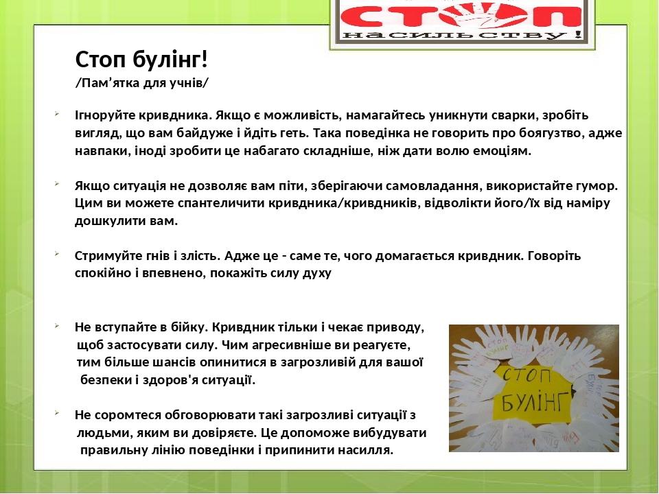 Ігноруйте кривдника. Якщо є можливість, намагайтесь уникнути сварки, зробіть вигляд, що вам байдуже і йдіть геть. Така поведінка не говорить про бо...