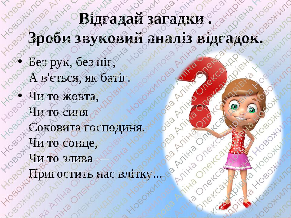 Відгадай загадки . Зроби звуковий аналіз відгадок. Без рук, без ніг, А в'ється, як батіг. Чи то жовта, Чи то синя Соковита господиня. Чи то сонце, ...