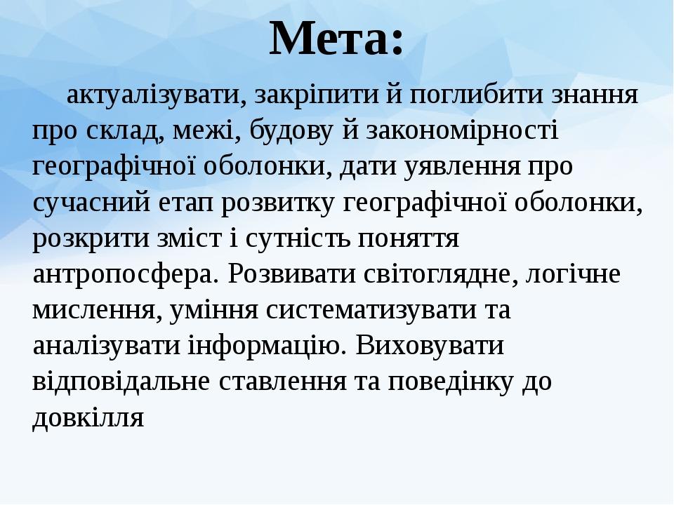 актуалізувати, закріпити й поглибити знання про склад, межі, будову й закономірності географічної оболонки, дати уявлення про сучасний етап розвитк...