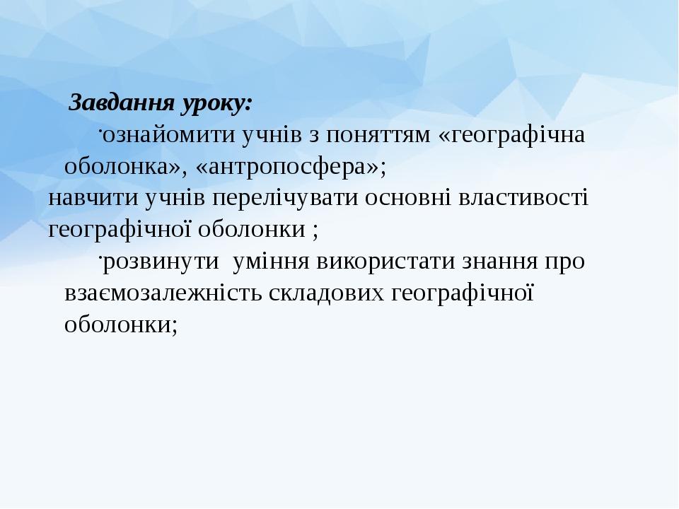 Завдання уроку: ознайомити учнів з поняттям «географічна оболонка», «антропосфера»; навчити учнів перелічувати основні властивості географічної обо...