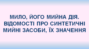 Презентація до уроку хімії "МИЛО, ЙОГО МИЙНА ДІЯ. ВІДОМОСТІ ПРО СИНТЕТИЧНІ МИЙНІ ЗАСОБИ, ЇХ ЗНАЧЕННЯ"