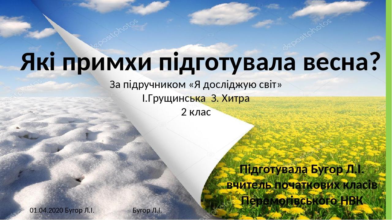 Які примхи підготувала весна? Підготувала Бугор Л.І. вчитель початкових класів Перемогівського НВК 01.04.2020 Бугор Л.І. Бугор Л.І. За підручником ...