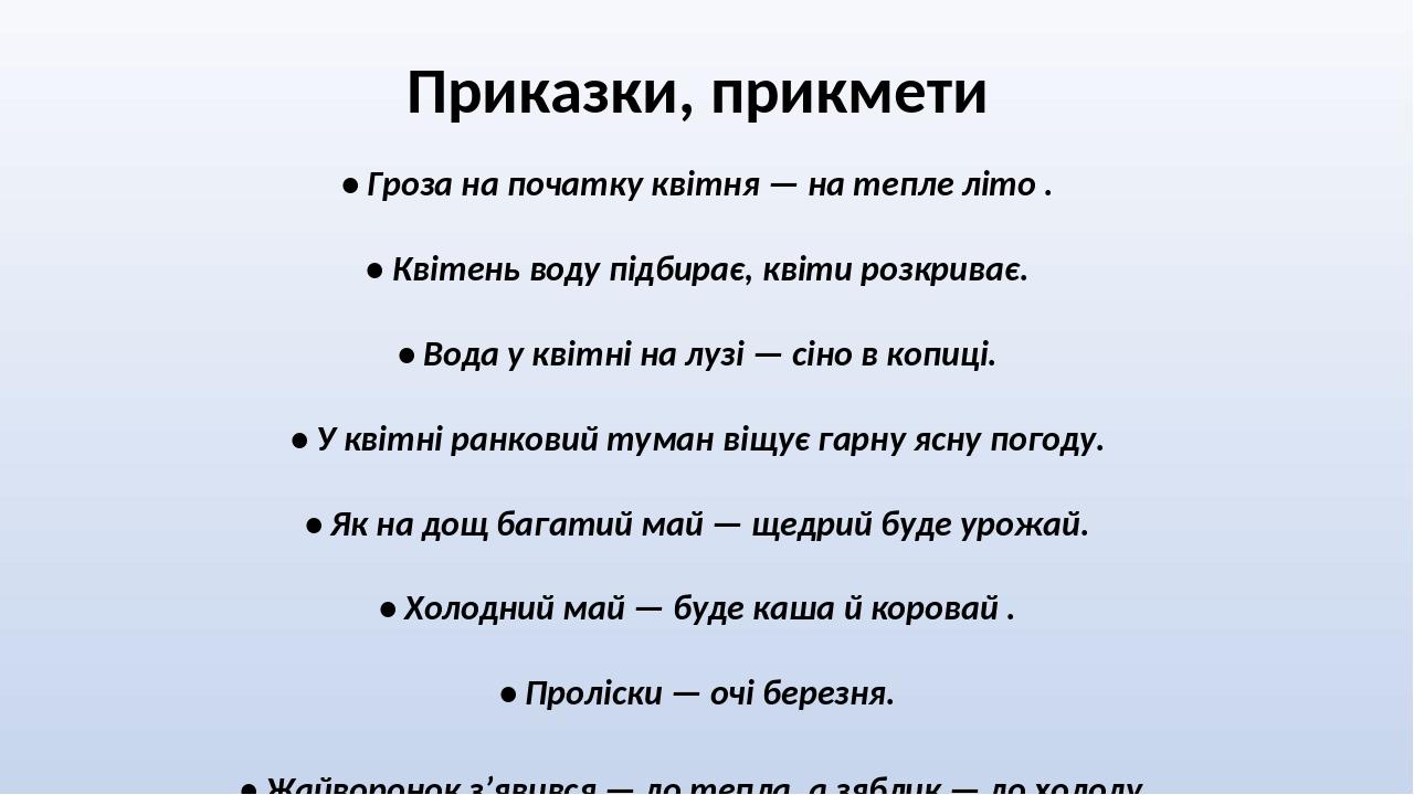 Приказки, прикмети • Гроза на початку квітня — на тепле літо . • Квітень воду підбирає, квіти розкриває. • Вода у квітні на лузі — сіно в копиці. •...