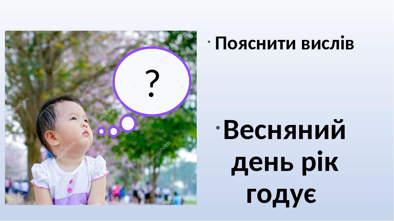 Пояснити вислів Весняний день рік годує ?