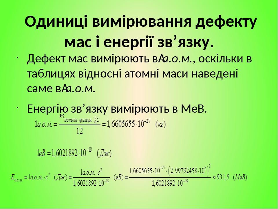 Одиниці вимірювання дефекту мас і енергії зв’язку. Дефект мас вимірюють в а.о.м., оскільки в таблицях відносні атомні маси наведені саме в а.о.м. Е...