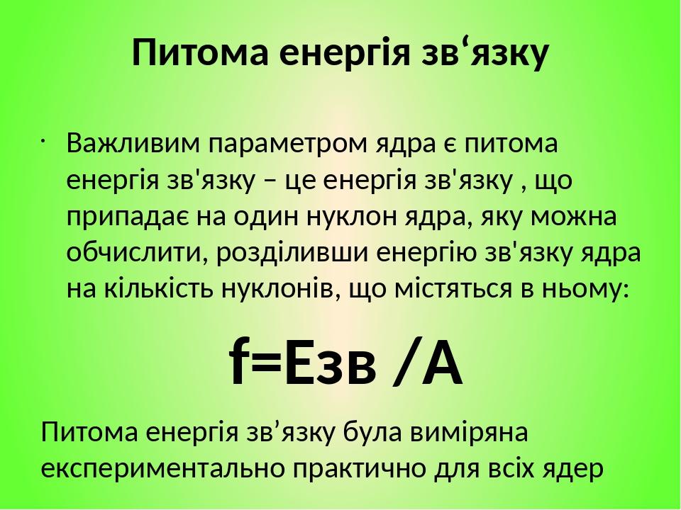 Питома енергія зв‘язку Важливим параметром ядра є питома енергія зв'язку – це енергія зв'язку , що припадає на один нуклон ядра, яку можна обчислит...