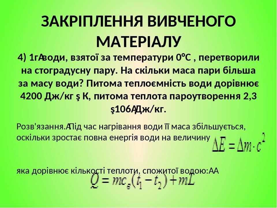 ЗАКРІПЛЕННЯ ВИВЧЕНОГО МАТЕРІАЛУ 4) 1г води, взятої за температури 0°С , перетворили на стоградусну пару. На скільки маса пари більша за масу води? ...