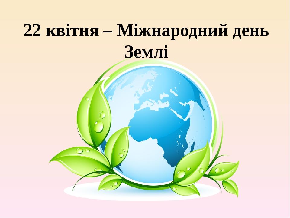 22 квітня – Міжнародний день Землі