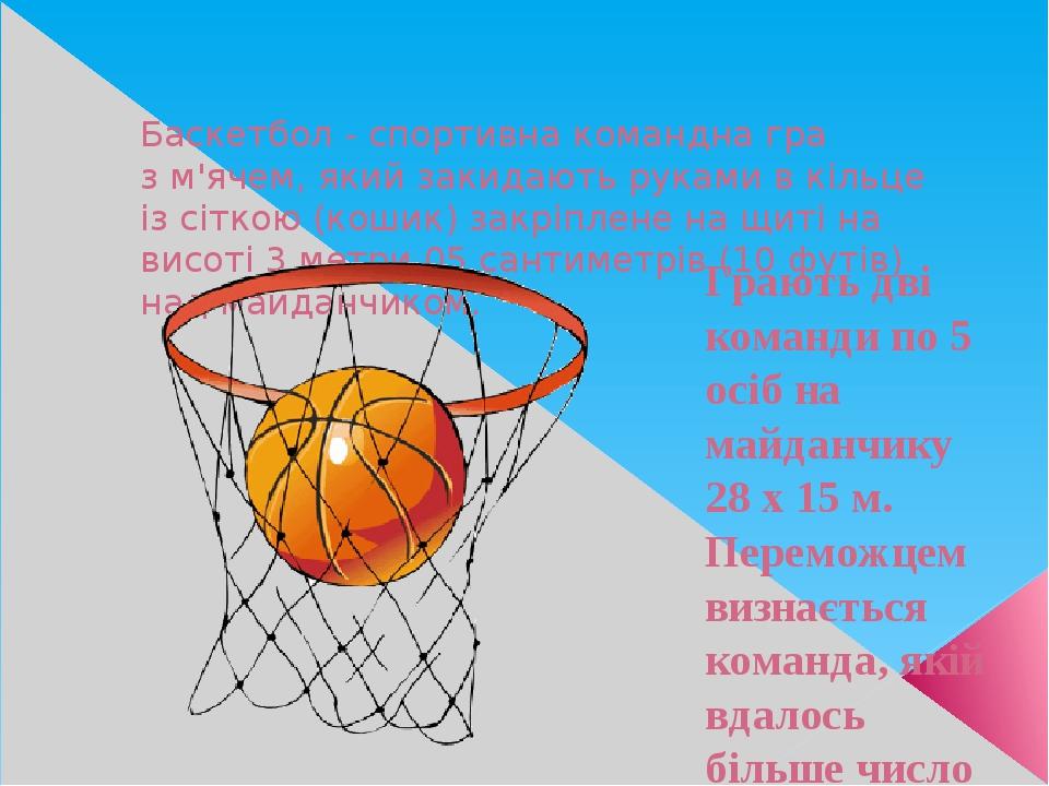 Баскетбол - спортивна командна гра з м'ячем, який закидають руками в кільце із сіткою (кошик) закріплене на щиті на висоті 3 метри 05 сантиметрів (...