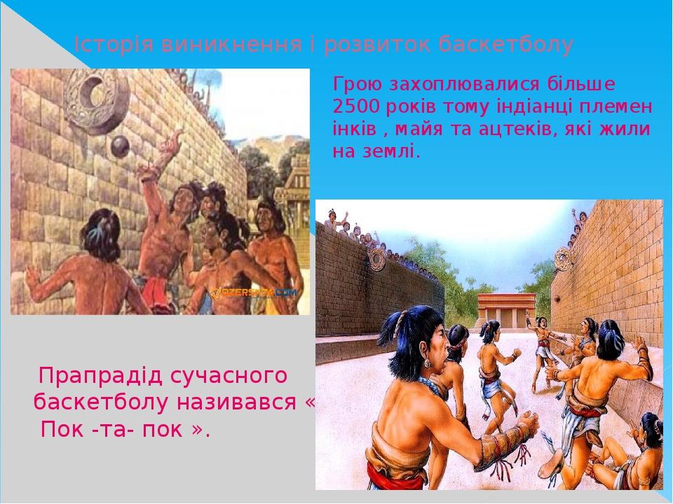 Історія виникнення і розвиток баскетболу Прапрадід сучасного баскетболу називався « Пок -та- пок ». Грою захоплювалися більше 2500 років тому індіа...
