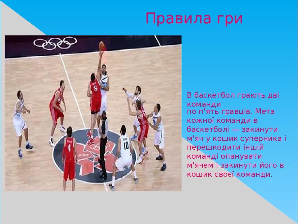 по п'ять гравців. Мета кожної команди в баскетболі — закинути м'яч у кошик суперника і перешкодити іншій команді опанувати м'ячем і закинути його в...
