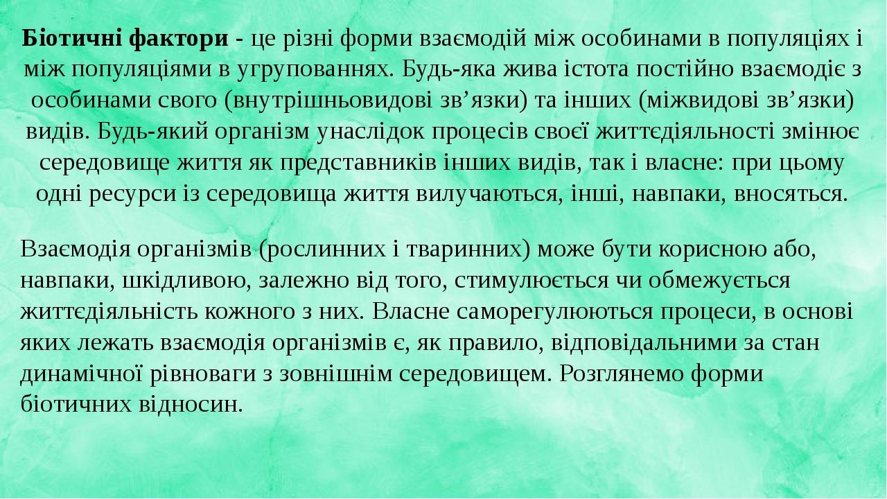 Біотичні фактори - це різні форми взаємодій між особинами в популяціях і між популяціями в угрупованнях. Будь-яка жива істота постійно взаємодіє з ...