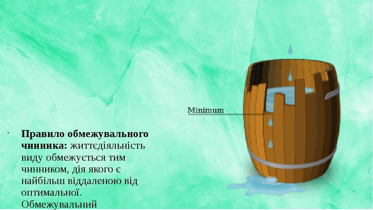 Правило обмежувального чинника: життєдіяльність виду обмежується тим чинником, дія якого є найбільш віддаленою від оптимальної. Обмежувальний (лімі...