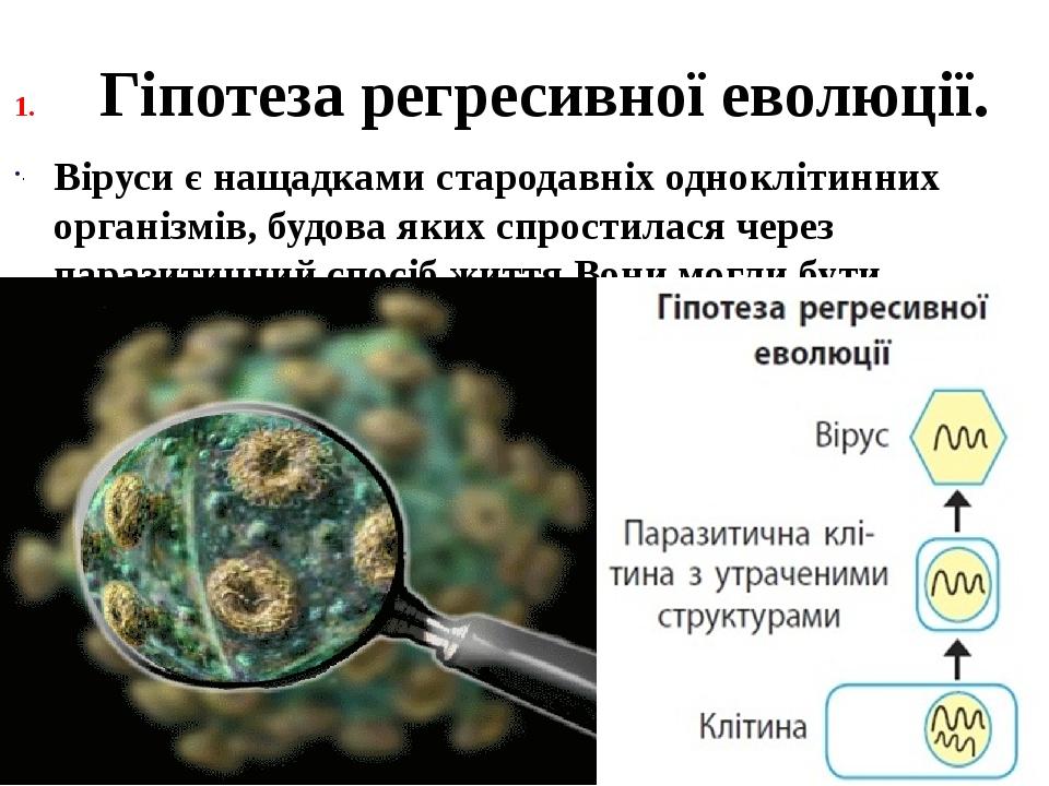 Гіпотеза регресивної еволюції. Віруси є нащадками стародавніх одноклітинних організмів, будова яких спростилася через паразитичний спосіб життя.Вон...